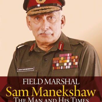 Field Marshal Sam Manekshaw: The Man and His Times